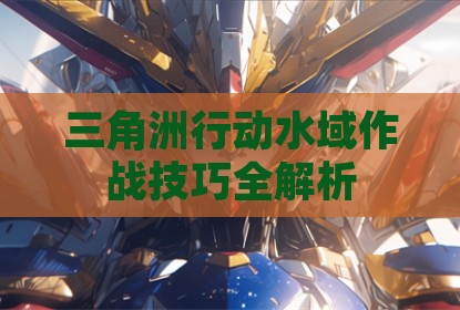 三角洲行动水域作战技巧全解析